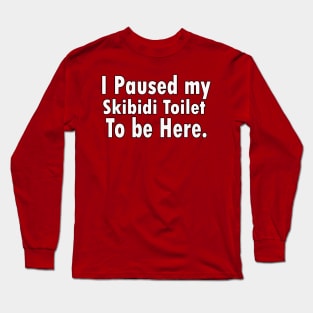 I Paused My Skibidi Toilet to be Here gamers Long Sleeve T-Shirt